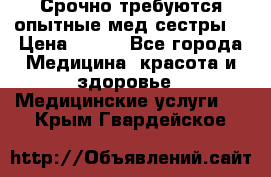 Срочно требуются опытные мед.сестры. › Цена ­ 950 - Все города Медицина, красота и здоровье » Медицинские услуги   . Крым,Гвардейское